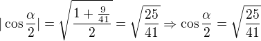 $|\cos \frac{\alpha }{2}|=\sqrt{\frac{1+\frac{9}{41}}{2}}=\sqrt{\frac{25}{41}} \Rightarrow \cos \frac{\alpha }{2}=\sqrt{\frac{25}{41}}$