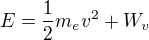 $E=\frac{1}{2}m_ev^2 +W_v$