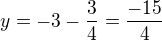 $y=-3-\frac{3}{4}=\frac{-15}{4}$