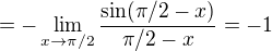 $ =-\lim _{x\to\pi/2} \frac{\sin (\pi/2-x)}{\pi/2-x}=-1$
