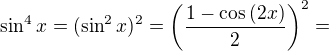 $\sin^{4}{x}=(\sin^{2}{x})^{2}=\bigg( \frac{1-\cos{(2x)}}{2} \bigg)^2=$