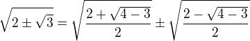$\sqrt{2\pm \sqrt{3}}=\sqrt{\frac{2+\sqrt{4-3}}{2}}\pm \sqrt{\frac{2-\sqrt{4-3}}{2}}$