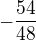 $-\frac{54}{48}$