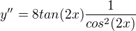$y''=8 tan(2x)\frac{1}{cos^{2}(2x)}$