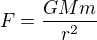 $F = \frac{GMm}{r^2}$