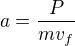 $a=\frac{P}{mv_f}$
