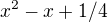 $x^{2}-x+1/4$