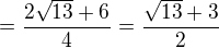 $=\frac{2\sqrt{13}+6}{4}=\frac{\sqrt{13}+3}{2}$