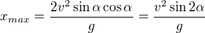 $x_{max} = \frac{2 v^2 \sin \alpha \cos \alpha}{g} = \frac{v^2 \sin 2 \alpha}{g}$