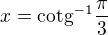 $ x=\text{cotg}^{-1}\frac{\pi}{3}$
