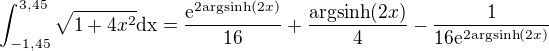 $\int_{-1,45}^{3,45}\sqrt{1+4x^2}\text{dx}= \frac{\mathrm{e}^{2\text{argsinh}(2x)}}{16}+\frac{\text{argsinh}(2x)}{4}-\frac{1}{16\mathrm{e}^{2\text{argsinh}(2x)}}$
