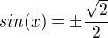$sin(x)=\pm \frac{\sqrt{2}}{2}$