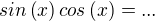 $sin\left(x\right)cos\left(x\right)= ...$