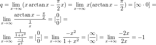 $q = \lim_{x \to \infty} ( x \arctan x - \frac{\pi}{2}x) = \lim_{x \to \infty} x(\arctan x - \frac{\pi}{2}) = [\infty \cdot 0] =\nl \lim_{x \to \infty} \frac{\arctan x - \frac{\pi}{2}}{\frac{1}{x}} = [\frac{0}{0}] =\nl \lim_{x \to \infty} \frac{\frac{1}{1+x^2}}{\frac{-1}{x^2}} = [\frac{0}{0}] = \lim_{x \to \infty} \frac{-x^2}{1+x^2} = [\frac{\infty}{\infty}] =\lim_{x \to \infty} \frac{-2x}{2x} = -1$