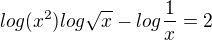$log(x^2) log\sqrt{x} - log\frac{1}{x} = 2$