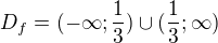 $D_{f}=(-\infty ;\frac{1}{3})\cup (\frac{1}{3};\infty )$