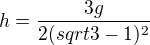 $h=\frac{3g}{2(sqrt{3}-1)^2}$