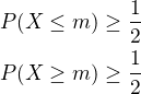 $P{\left(X\leq m\right)}\geq\frac{1}{2}\\P{\left(X\geq m\)}\geq\frac{1}{2}$
