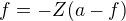 $ f=-Z(a-f)$