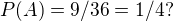 $P(A)=9/36=1/4?$