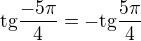 $\text{tg}\frac{-5 \pi}{4} = - \text{tg}\frac{5 \pi}{4}$