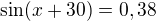 $\sin(x+30)=0,38$