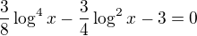 $\frac38\log^4x-\frac34\log^2 x-3=0$