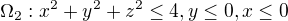 $\Omega_2 : x^{2}+y^{2}+z^{2}\le 4 , y\le 0 , x \le 0$