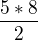 $\frac{5*8}{2}$
