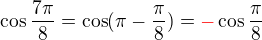 $\cos \frac{7\pi }{8}=\cos (\pi -\frac{\pi }{8})=\color{red}-\color{black}\cos \frac{\pi }{8}$