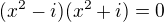 $(x^2-i)(x^2+i)=0$