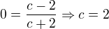 $0 = \frac{c-2}{c+2} \Rightarrow c=2$