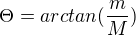 $\Theta = arctan(\frac{m}{M})$