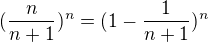 $(\frac{n}{n+1})^{n}=(1-\frac 1{n+1})^n$