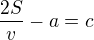$\frac{2S}{v}-a=c$