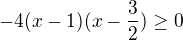 $-4(x-1)(x-\frac{3}{2})\ge 0$