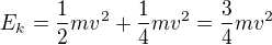 $E_k=\frac12mv^2+\frac14mv^2=\frac34mv^2$