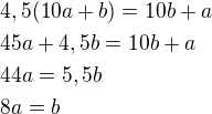 $4,5(10a+b)=10b+a\nl 45a+4,5b=10b+a\nl 44a=5,5b\nl 8a=b$