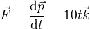 $\vec{F}=\frac{\mathrm{d} \vec{p}}{\mathrm{d} t}=10t\vec{k}$