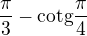 $\frac{\pi }{3}-\text{cotg}\frac{\pi }{4}$