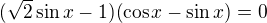 $(\sqrt2\sin x-1)(\cos x-\sin x)=0$
