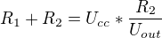 $R_{1}+R_{2}=U_{cc}*\frac{R_{2}}{U_{out}}$
