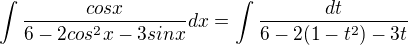 $\int\frac{cosx}{6-2cos^2x-3sinx}dx =\int\frac{dt}{6-2(1-t^2)-3t}$