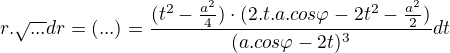 $r.\sqrt{...}dr=(...)=\frac{(t^{2}-\frac{a^{2}}{4})\cdot (2.t.a.cos\varphi -2t^{2}-\frac{a^{2}}{2})}{(a.cos\varphi -2t)^{3}}dt $