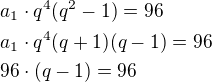 $a_1\cdot q^4 (q^2-1)=96\nla_1\cdot q^4 (q+1)(q-1)=96\nl96\cdot (q-1)=96$