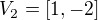 $V_2=[1,-2]$