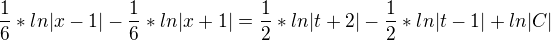 $\frac{1}{6}*ln|x-1|-\frac{1}{6}*ln|x+1|=\frac{1}{2}*ln|t+2|-\frac{1}{2}*ln|t-1|+ln|C|$