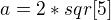 $a=2*sqr[5]$