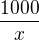 $\frac{1000}{x}$