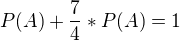 $P(A) + \frac{7}{4} * P(A) = 1$